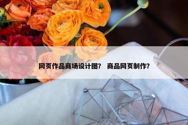 网页作品商场设计图？ 商品网页制作？