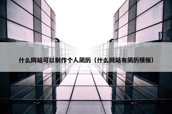 什么网站可以制作个人简历（什么网站有简历模板）