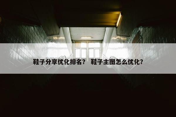 鞋子分享优化排名？ 鞋子主图怎么优化？