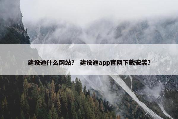建设通什么网站？ 建设通app官网下载安装？