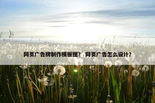 网页广告牌制作模板图？ 网页广告怎么设计？