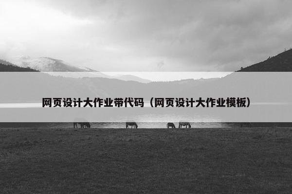 网页设计大作业带代码（网页设计大作业模板）