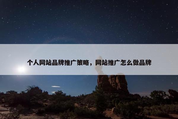 个人网站品牌推广策略，网站推广怎么做品牌