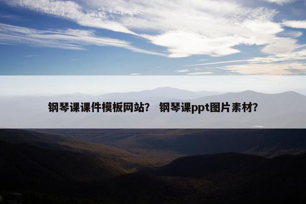 钢琴课课件模板网站？ 钢琴课ppt图片素材？