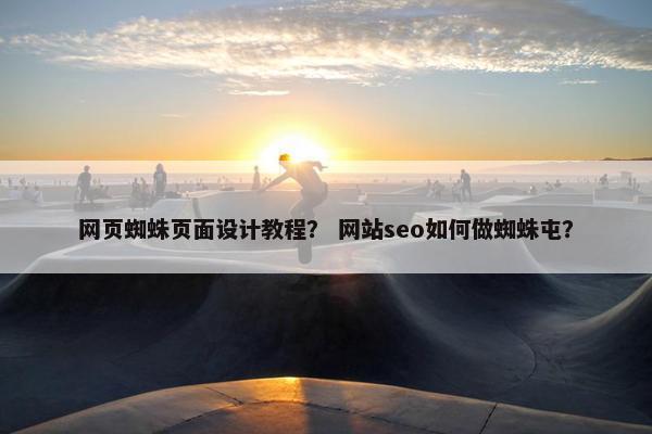 网页蜘蛛页面设计教程？ 网站seo如何做蜘蛛屯？