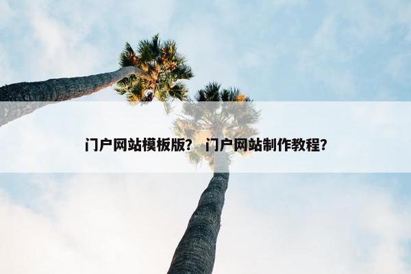 门户网站模板版？ 门户网站制作教程？