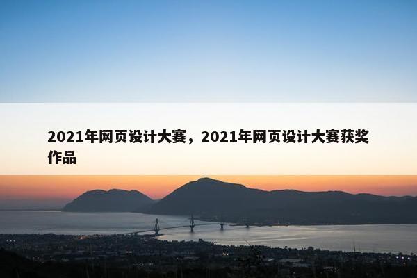 2021年网页设计大赛，2021年网页设计大赛获奖作品