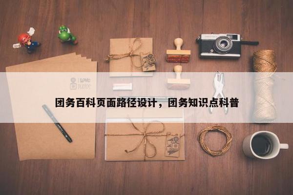 团务百科页面路径设计，团务知识点科普