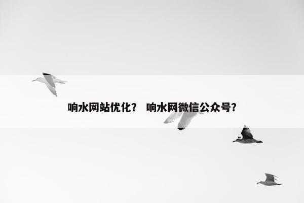 响水网站优化？ 响水网微信公众号？