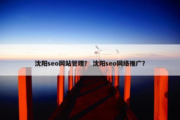 沈阳seo网站管理？ 沈阳seo网络推广？