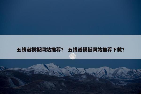 五线谱模板网站推荐？ 五线谱模板网站推荐下载？