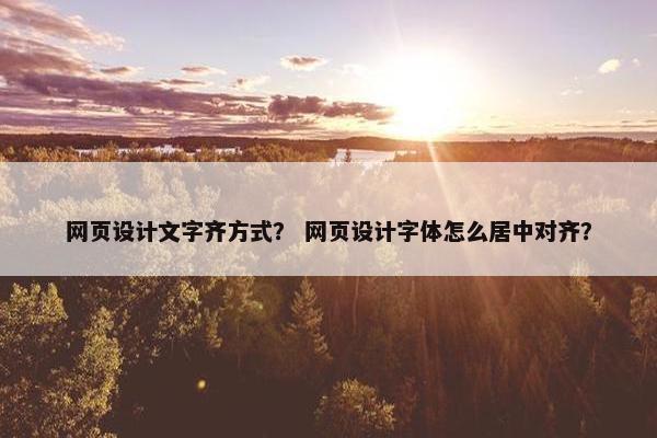 网页设计文字齐方式？ 网页设计字体怎么居中对齐？