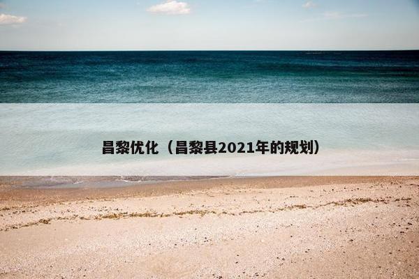 昌黎优化（昌黎县2021年的规划）