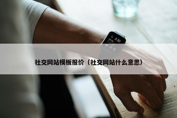 社交网站模板报价（社交网站什么意思）