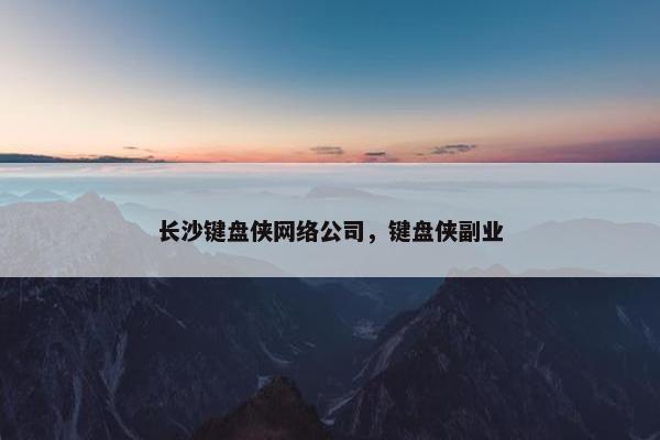 长沙键盘侠网络公司，键盘侠副业