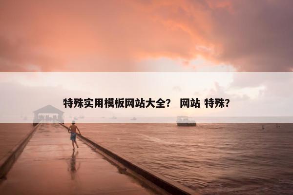 特殊实用模板网站大全？ 网站 特殊？