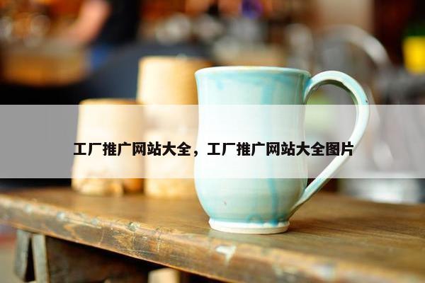 工厂推广网站大全，工厂推广网站大全图片
