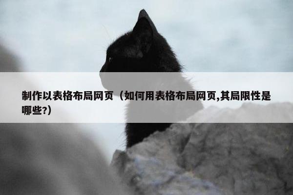 制作以表格布局网页（如何用表格布局网页,其局限性是哪些?）