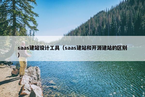 saas建站设计工具（saas建站和开源建站的区别）