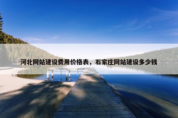 河北网站建设费用价格表，石家庄网站建设多少钱