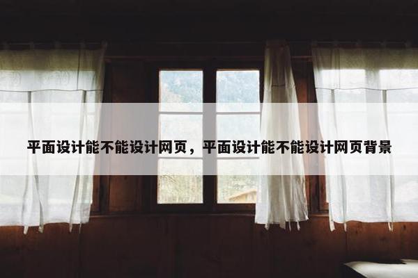 平面设计能不能设计网页，平面设计能不能设计网页背景