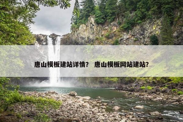 唐山模板建站详情？ 唐山模板网站建站？