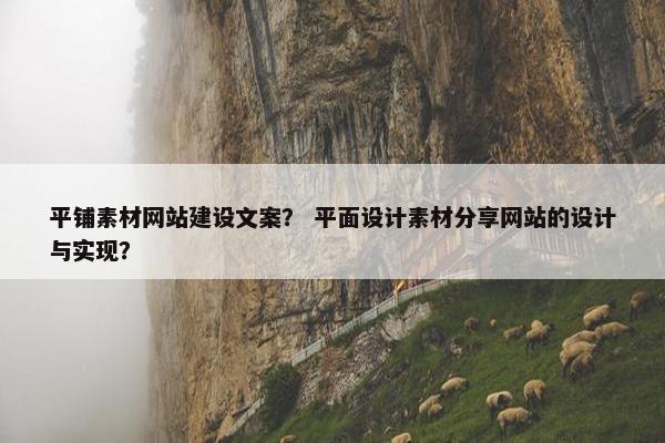 平铺素材网站建设文案？ 平面设计素材分享网站的设计与实现？