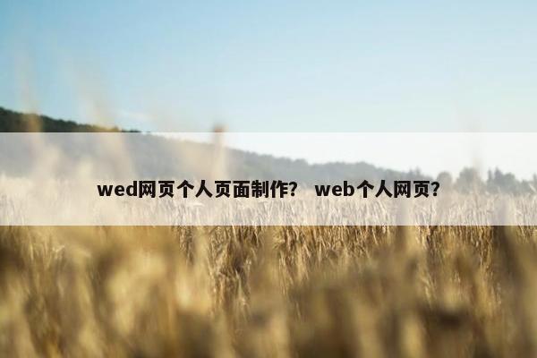 wed网页个人页面制作？ web个人网页？