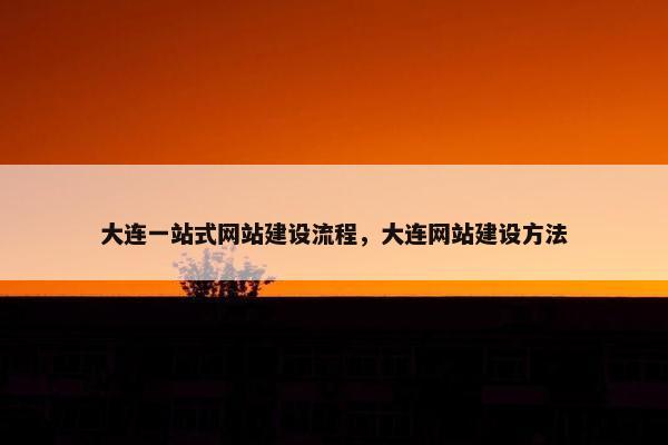 大连一站式网站建设流程，大连网站建设方法