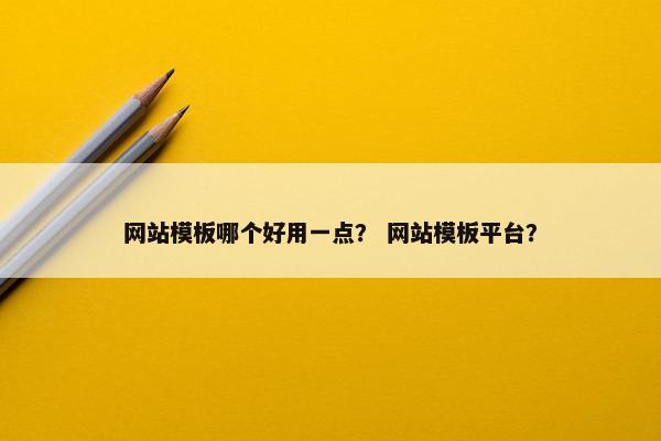网站模板哪个好用一点？ 网站模板平台？