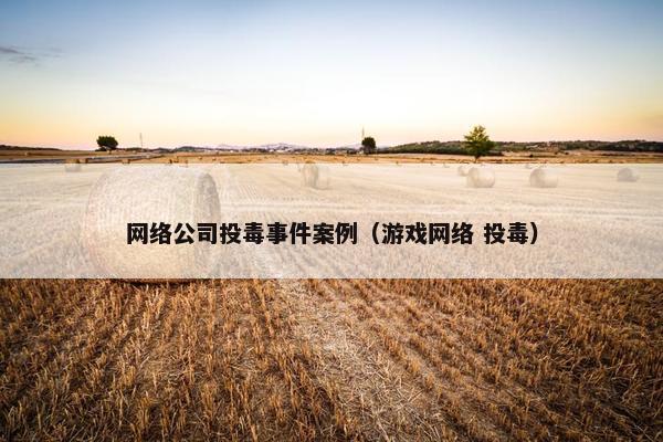 网络公司投毒事件案例（游戏网络 投毒）