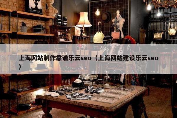 上海网站制作靠谱乐云seo（上海网站建设乐云seo）