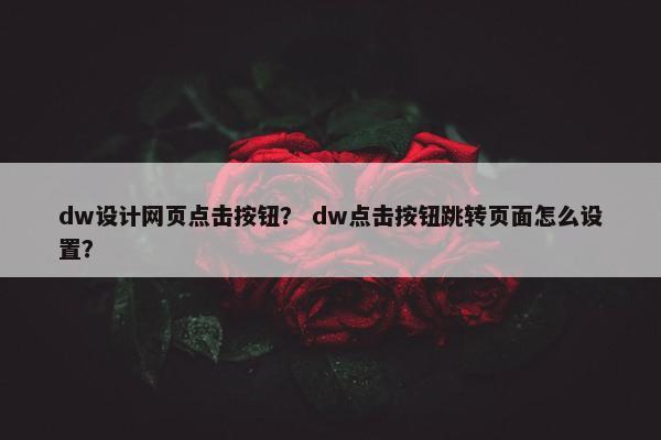 dw设计网页点击按钮？ dw点击按钮跳转页面怎么设置？