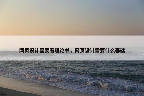 网页设计需要看理论书，网页设计需要什么基础