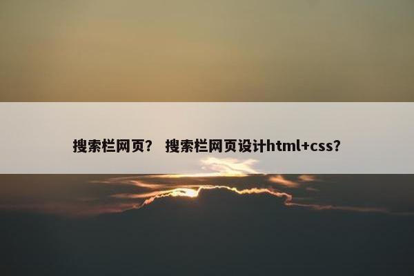 搜索栏网页？ 搜索栏网页设计html+css？